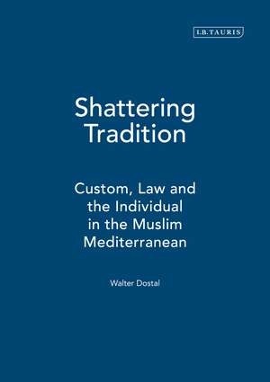 Shattering Tradition: Custom, Law and the Individual in the Muslim Mediterranean de Walter Dostal