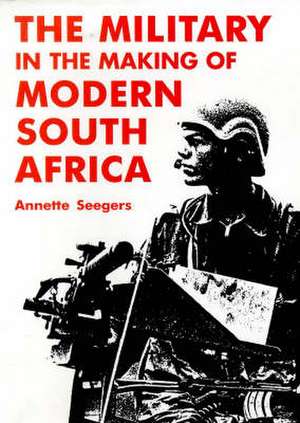 The Military in the Making of Modern South Africa: The Life and Campaigns of Suffren, Scourge of the Royal Navy de Annette Seegers