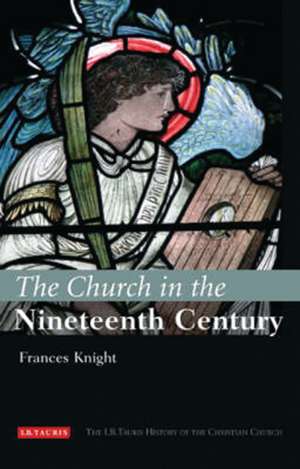 The Church in the Nineteenth Century: The I.B.Tauris History of the Christian Church de Frances Knight