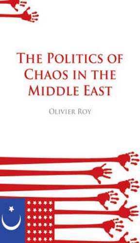 The Politics of Chaos in the Middle East de Olivier Roy