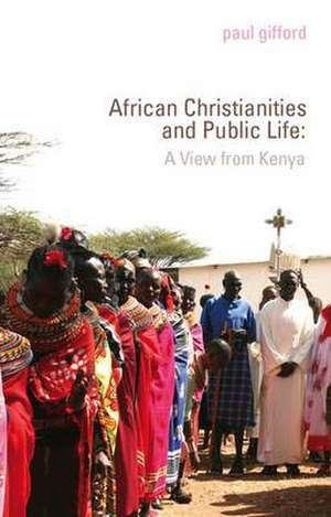 Christianity, Politics and Public Life in Kenya de Paul Gifford