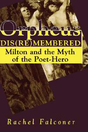 Orpheus Dis(re)membered: Milton and the Myth of the Poet-Hero de Rachel Falconer