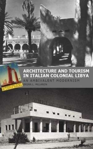 Architecture and Tourism in Italian Colonial Libya: An Ambivalent Modernism de Brian L. McLaren