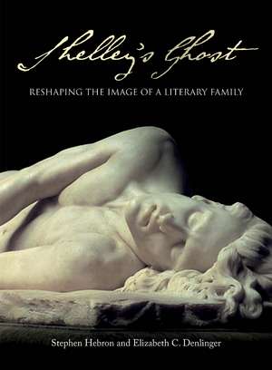 Shelley's Ghost: Reshaping the Image of a Literary Family de Stephen Hebron