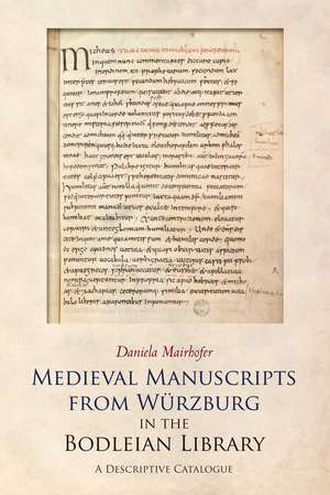 Medieval Manuscripts from Würzburg in the Bodleian Library: A Descriptive Catalogue de Daniela Mairhofer