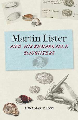 Martin Lister and his Remarkable Daughters: The Art of Science in the Seventeenth Century de Anna Marie Roos