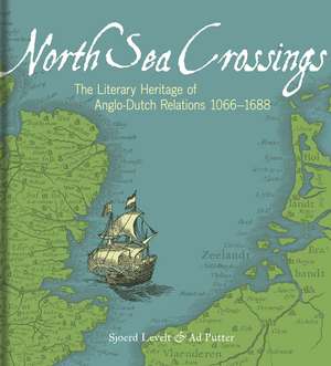 North Sea Crossings: The Literary Heritage of Anglo-Dutch Relations 1066–1688 de Sjoerd Levelt