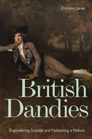 British Dandies: Engendering Scandal and Fashioning a Nation de Dominic Janes