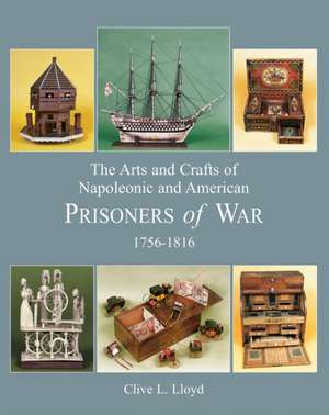 The Arts and Crafts of Napoleonic and American Prisoners of War 1756-1816 de Clive Lloyd