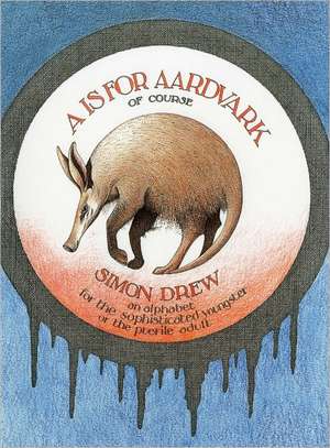 A is for Aardvark of Course: An Alphabet for the Sophisticated Youngster or the Puerile Adult de Simon Drew