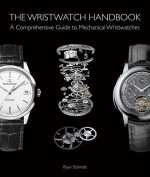 Wristwatch Handbook: A Comprehensive Guide to Mechanical Wristwatches de Ryan Schmidt