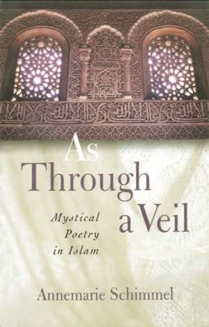 As Through a Veil: Mystical Poetry in Islam de Annemarie Schimmel