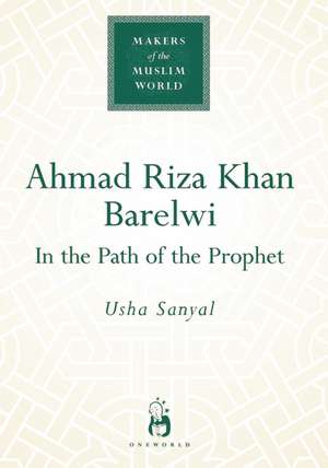 Ahmad Riza Khan Barelwi: In the Path of the Prophet de Usha Sanyal