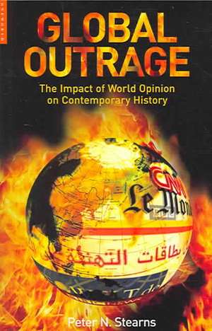 Global Outrage: The Origins and Impact of World Opinion from the 1780s to the 21st Century de Peter Stearns