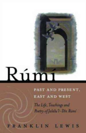 Rumi - Past and Present, East and West: The Life, Teachings, and Poetry of Jalâl al-Din Rumi de Franklin D. Lewis