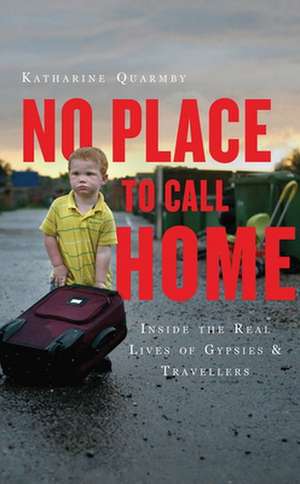 No Place to Call Home: Inside the Real Lives of Gypsies and Travellers de Katharine Quarmby