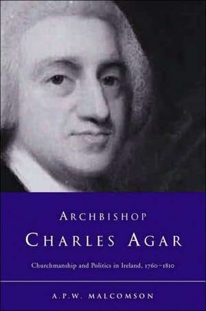 Archbishop Charles Agar: Churchmanship and Politics in Ireland 1760-1810 de A. P. W. Malcomson