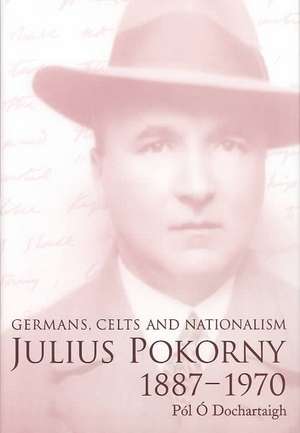 Julius Pokorny, 1887-1970: Germans, Celts and Nationalism de Pol O. Dochartaigh