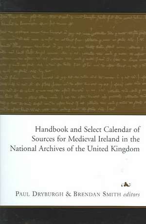 Handbook and Select Calendar of Sources for Medieval Ireland in the National Archives of the United Kingdom de Paul Dryburgh