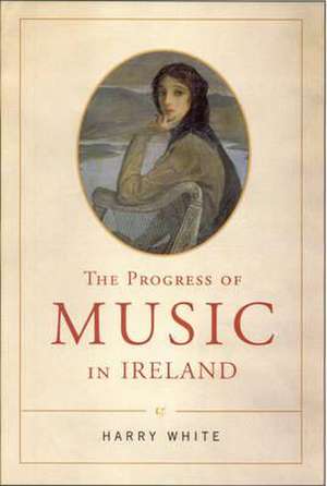 The Progress of Music in Ireland de Harry White