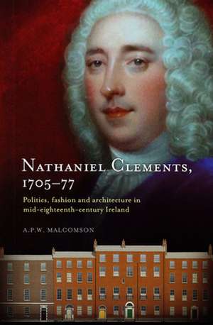 Nathaniel Clements, 1705-77: Politics, Fashion and Architecture in Mid-Eighteenth Century Ireland de Anthony Malcomson