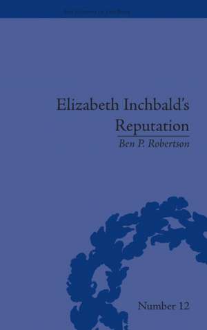 Elizabeth Inchbald's Reputation: A Publishing and Reception History de Ben P Robertson