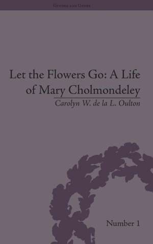 Let the Flowers Go: A Life of Mary Cholmondeley de Carolyn W de la L Oulton