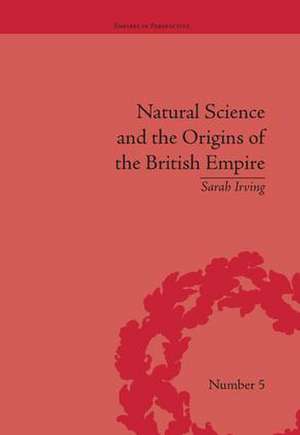 Natural Science and the Origins of the British Empire de Sarah Irving