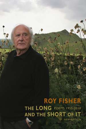 The Long and the Short of It Poems 1955-2010: New & Selected Poems de Roy Fisher