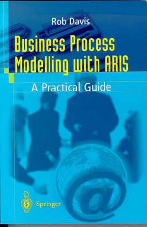 Business Process Modelling with ARIS: A Practical Guide de Rob Davis