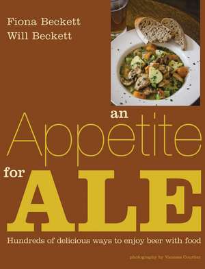 An Appetite for Ale: Hundreds of Delicious Ways to Enjoy Beer with Food de Fiona Beckett