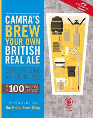 Camra's Brew Your Own British Real Ale Over 100 Recipes to Try: Essential Wisdom for the Discerning Drinker de Graham Wheeler