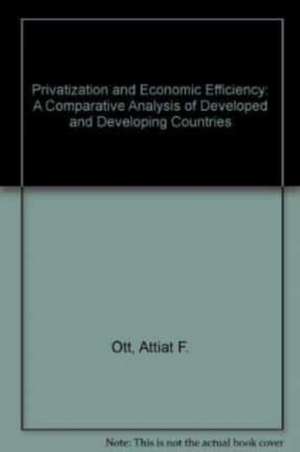 PRIVATIZATION AND ECONOMIC EFFICIENCY – A Comparative Analysis of Developed and Developing Countries de Attiat F. Ott