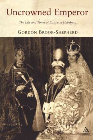 Uncrowned Emperor: The Life and Times of Otto von Habsburg de Gordon Brook-Shepherd