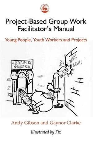 Project-Based Group Work Facilitator's Manual: Young People, Youth Workers and Projects de Andy Gibson