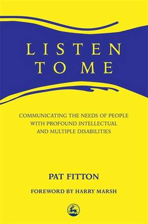 Listen to Me: Communicating the Needs of People with Profound Intellectual and Multiple Disabilities de Pat Fitton