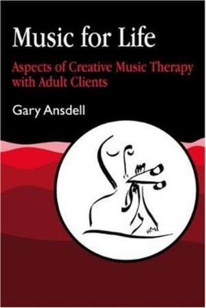 Music for Life: Aspects of Creative Music Therapy with Adult Clients de Gary Ansdell