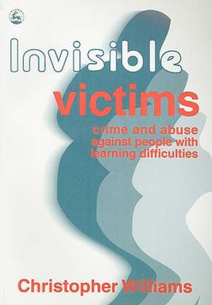 Invisible Victims: Crime and Abuse Aginst People with Learning Disabilities de Christopher Williams