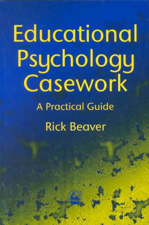 Educational Psychology Casework: A Practical Guide de Rick Beaver