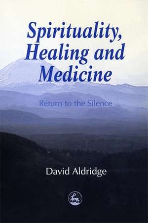 Spirituality, Healing and Medicine: Return to the Silence de David Aldridge