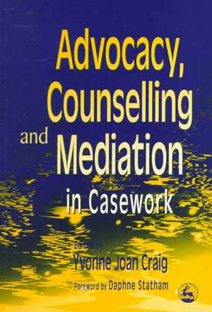 Advocacy, Counselling and Mediation in Casework: Processes of Empowerment de Yvonne Craig