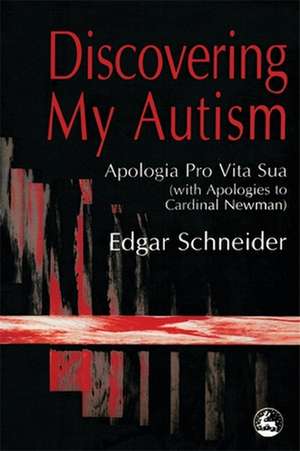 Discovering My Autism: Apologia Pro Vita Sua with Apologies to Cardinal Newman de Edgar Schneider