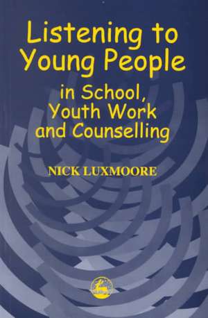 Listening to Young People in School, Youth Work and Counselling de Nick Luxmoore