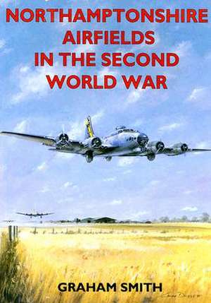 Northamptonshire Airfields in the Second World War de Graham Smith