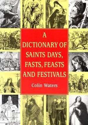 A Dictionary of Saints Days, Fasts, Feasts and Festivals de Colin Waters