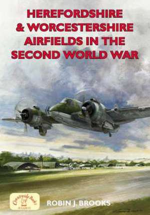 Herefordshire and Worcestershire Airfields in the Second World War de Robin J. Brooks