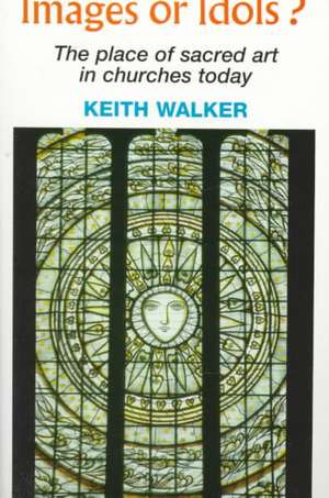 Images or Idols? the Place of Sacred Art in Churches Today de Keith Walker