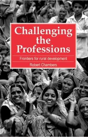 Challenging the Professions: Frontiers for Rural Development de Robert Chambers