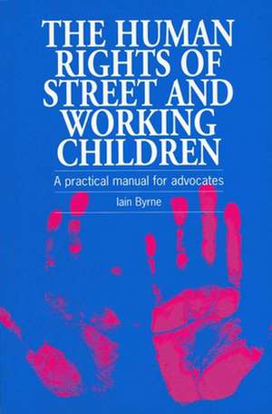 Human Rights of Street and Working Children: A Practical Manual for Advocates de Iain Byrne