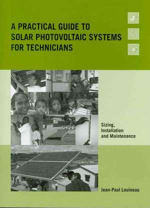 A Practical Guide to Solar Photovoltaic Systems for Technicians: Sizing, Installation and Maintenance de Jean-Paul Louineau